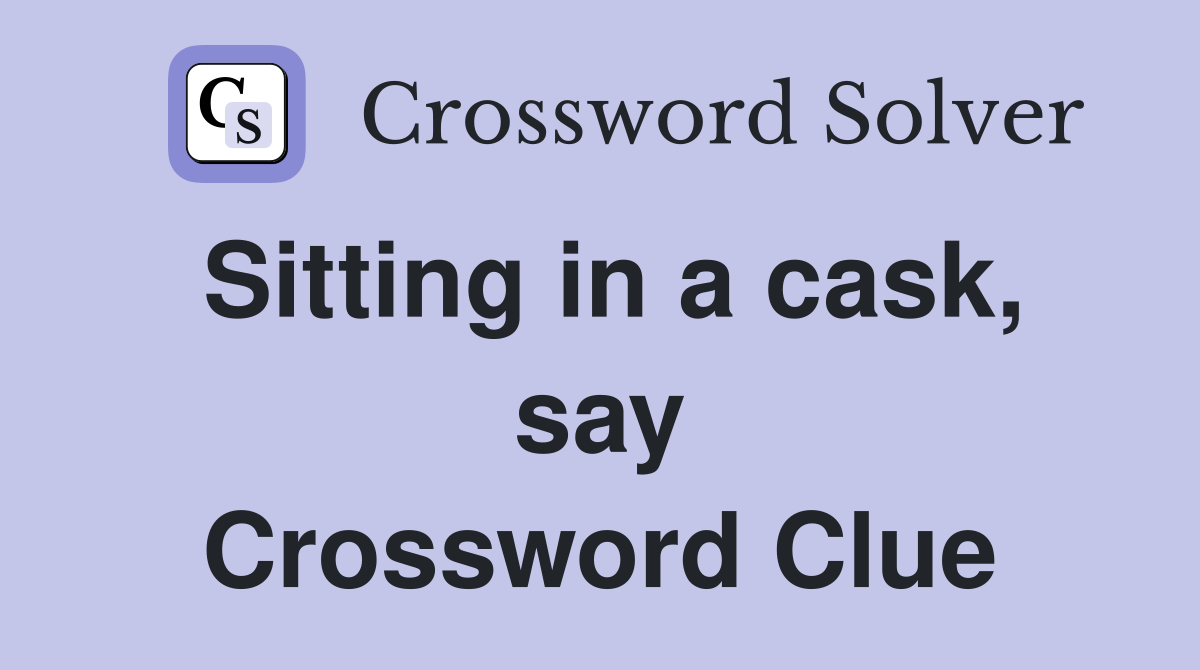 Sitting in a cask, say Crossword Clue