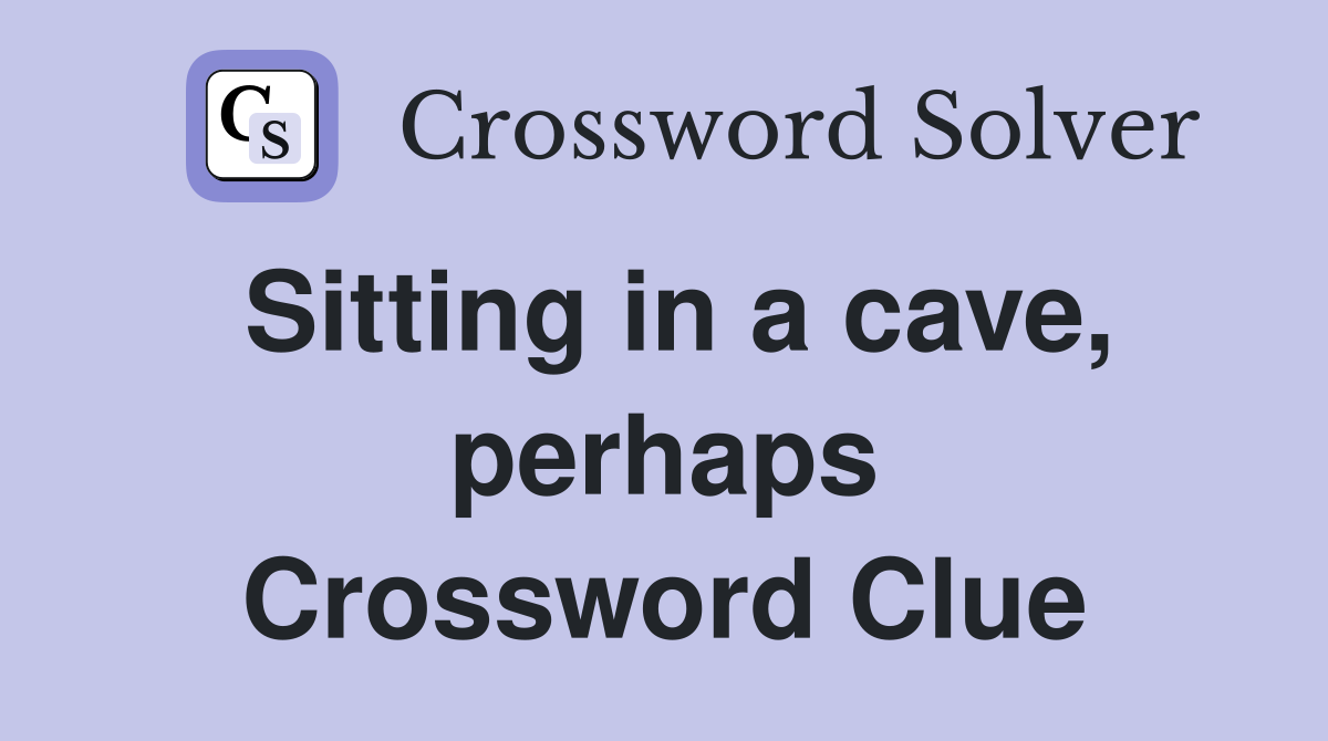 Sitting in a cave, perhaps Crossword Clue