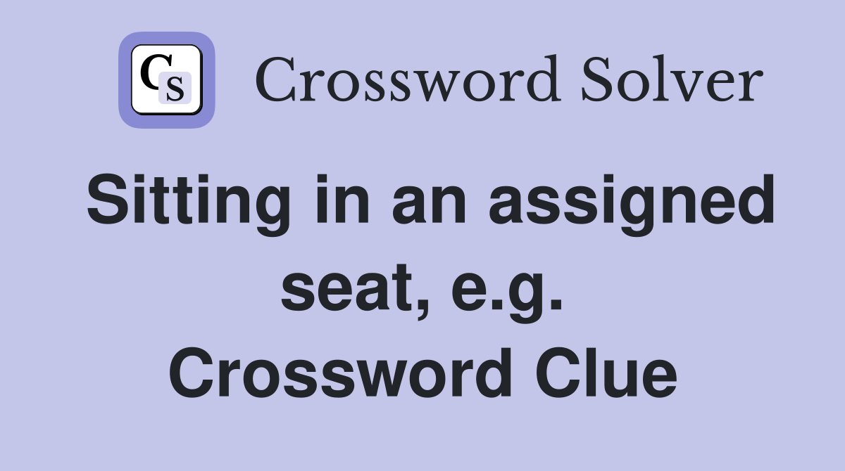 Sitting in an assigned seat, e.g. Crossword Clue