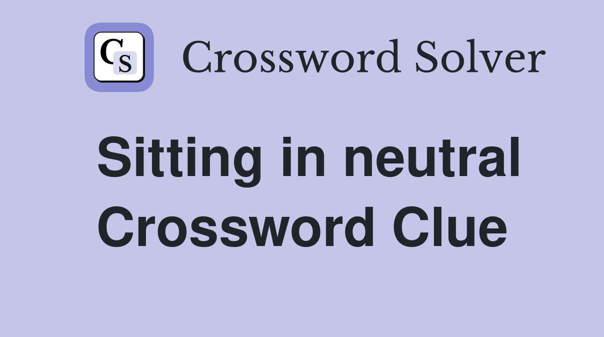 Sitting in neutral Crossword Clue