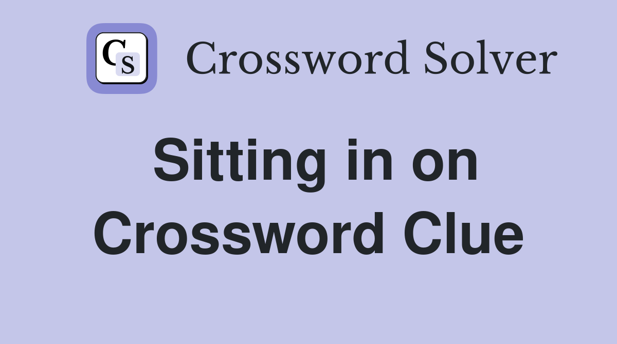Sitting in on Crossword Clue