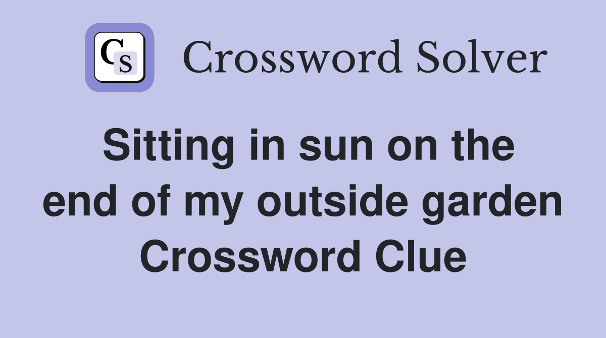 Sitting in sun on the end of my outside garden Crossword Clue