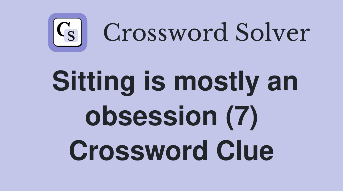 Sitting is mostly an obsession (7) Crossword Clue