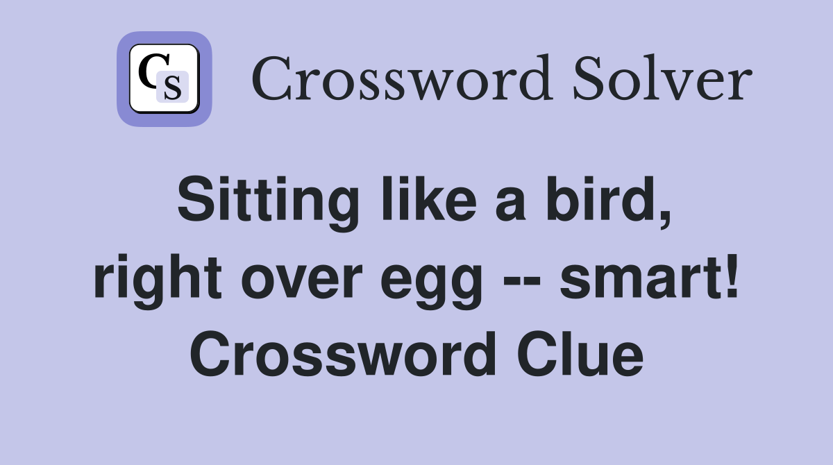 Sitting like a bird, right over egg -- smart! Crossword Clue