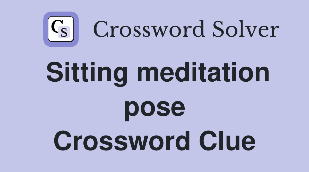 Sitting meditation pose Crossword Clue