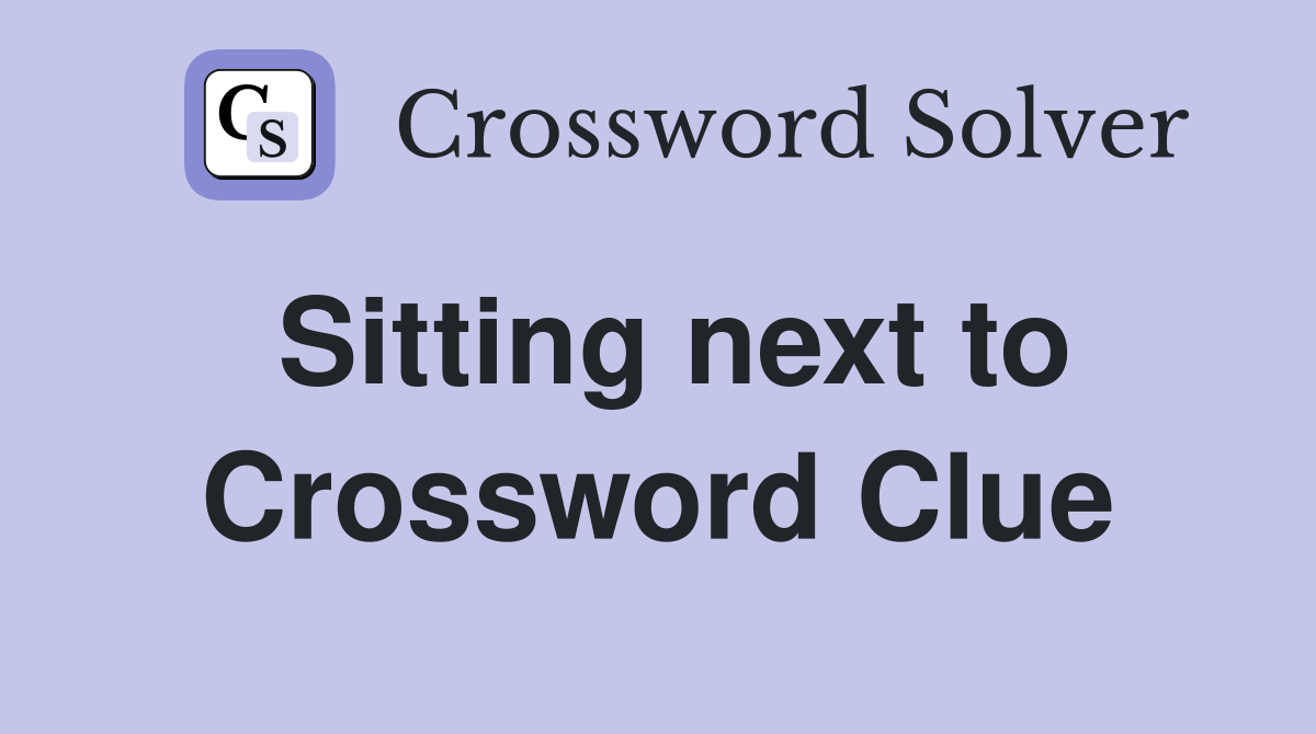 Sitting next to Crossword Clue