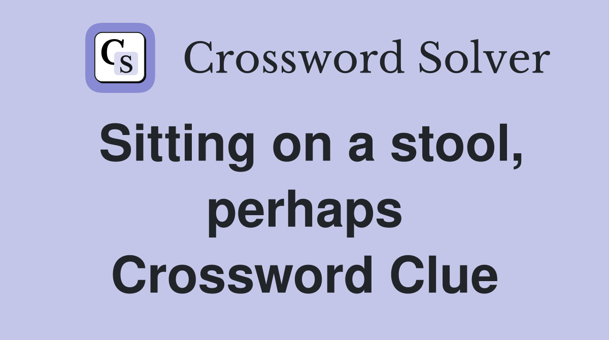Sitting on a stool, perhaps Crossword Clue