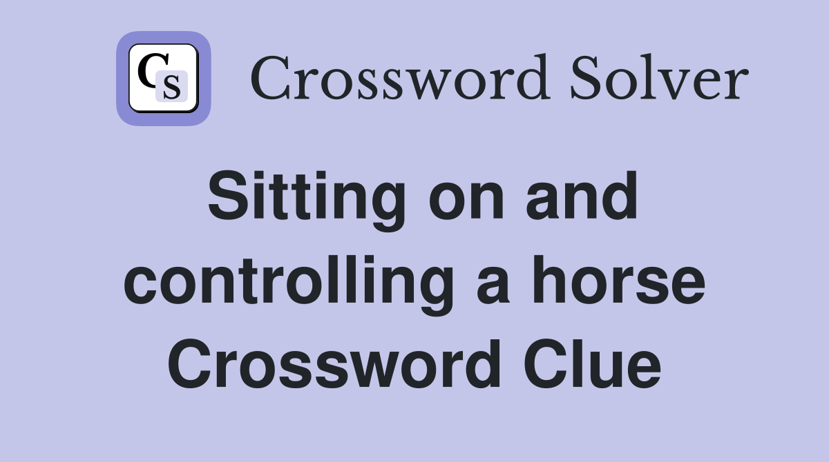 Sitting on and controlling a horse Crossword Clue