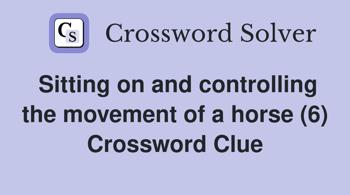 Sitting on and controlling the movement of a horse (6) Crossword Clue