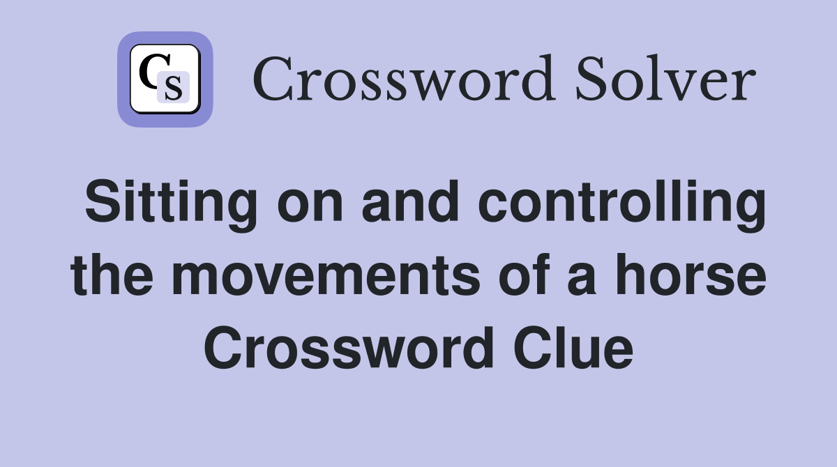 Sitting on and controlling the movements of a horse Crossword Clue