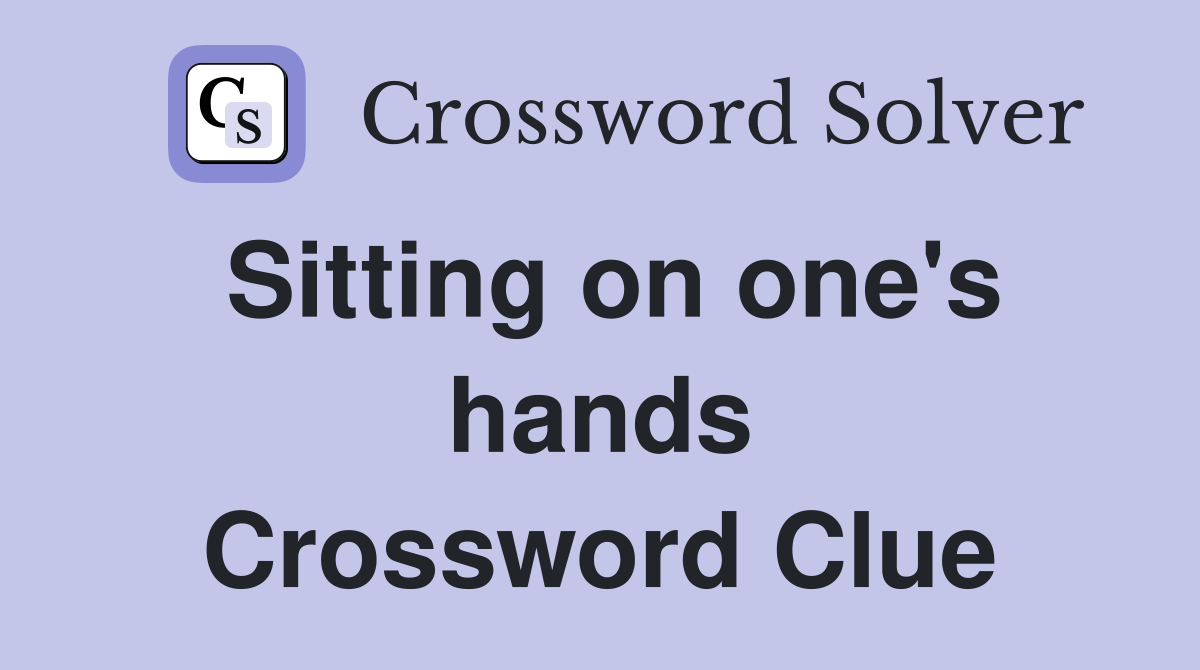 Sitting on one's hands Crossword Clue