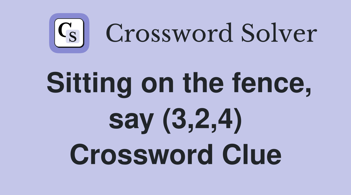 Sitting on the fence, say (3,2,4) Crossword Clue