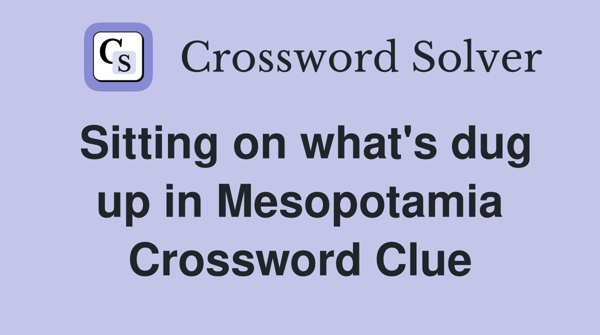 Sitting on what's dug up in Mesopotamia Crossword Clue
