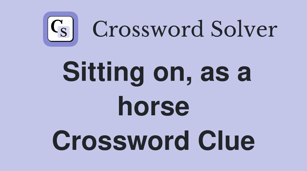 Sitting on, as a horse Crossword Clue