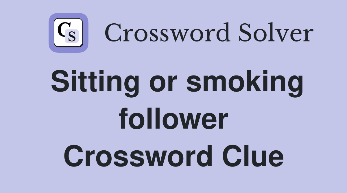 Sitting or smoking follower Crossword Clue