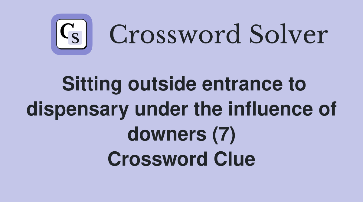 Sitting outside entrance to dispensary under the influence of downers (7) Crossword Clue