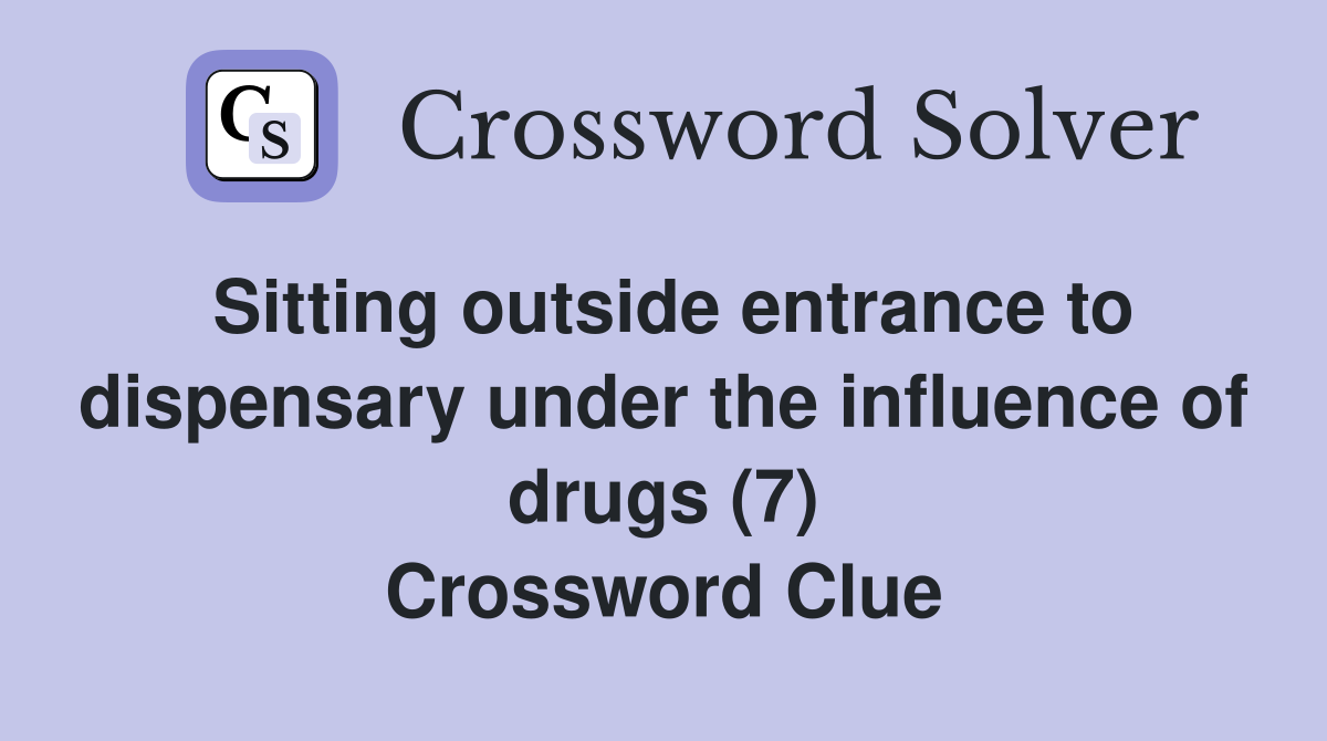 Sitting outside entrance to dispensary under the influence of drugs (7) Crossword Clue