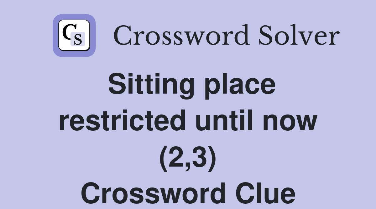 Sitting place restricted until now (2,3) Crossword Clue