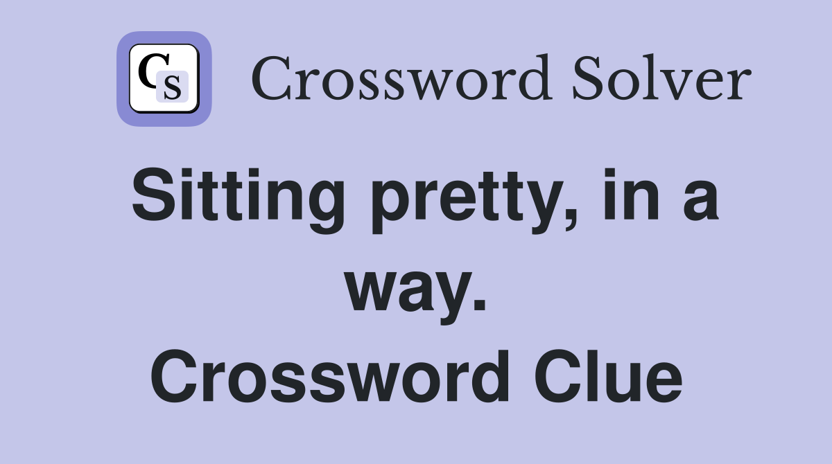 Sitting pretty, in a way. Crossword Clue