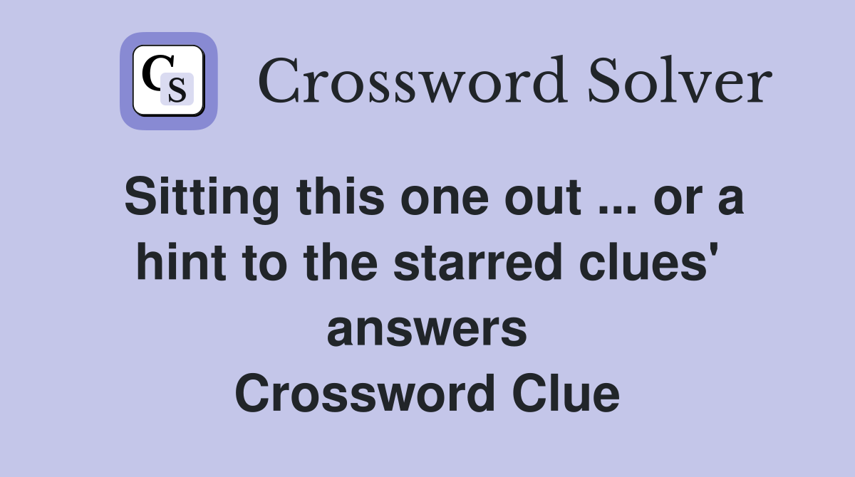 Sitting this one out ... or a hint to the starred clues' answers Crossword Clue
