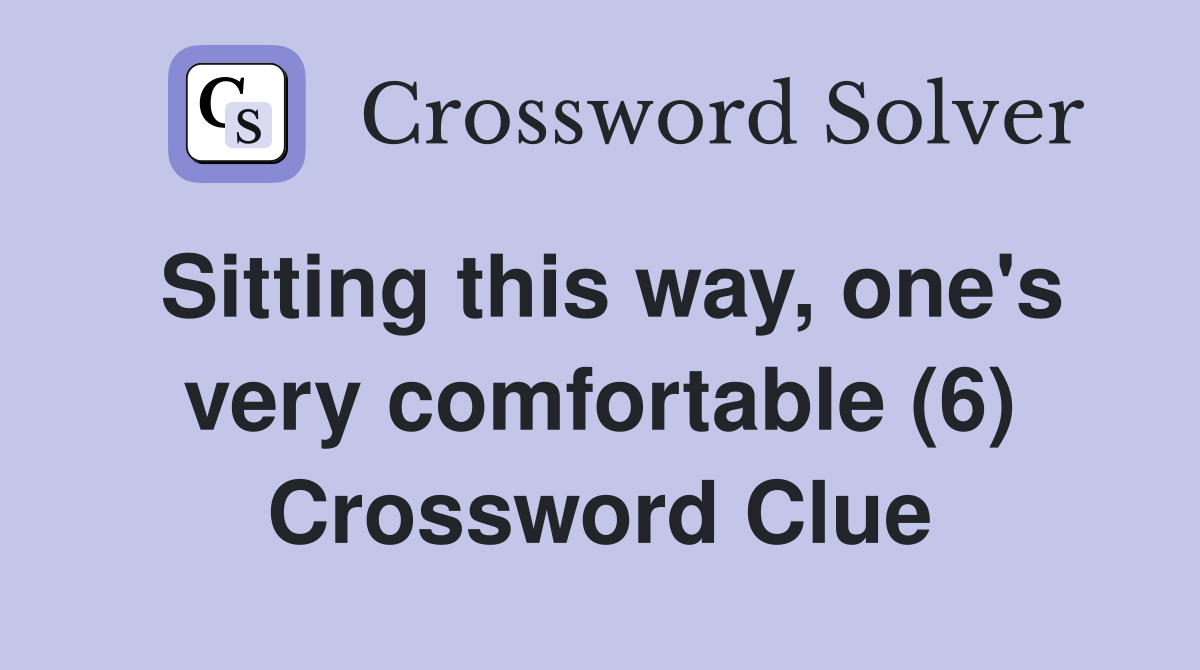 Sitting this way, one's very comfortable (6) Crossword Clue