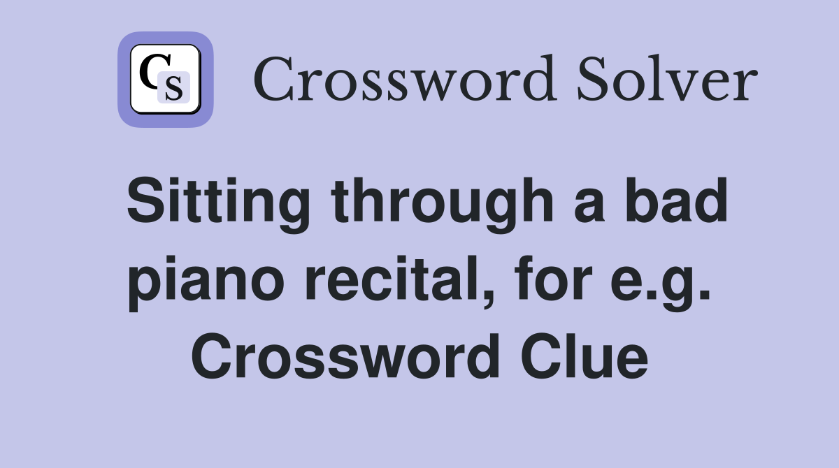 Sitting through a bad piano recital, for e.g. Crossword Clue
