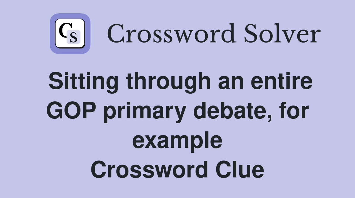 Sitting through an entire GOP primary debate, for example Crossword Clue