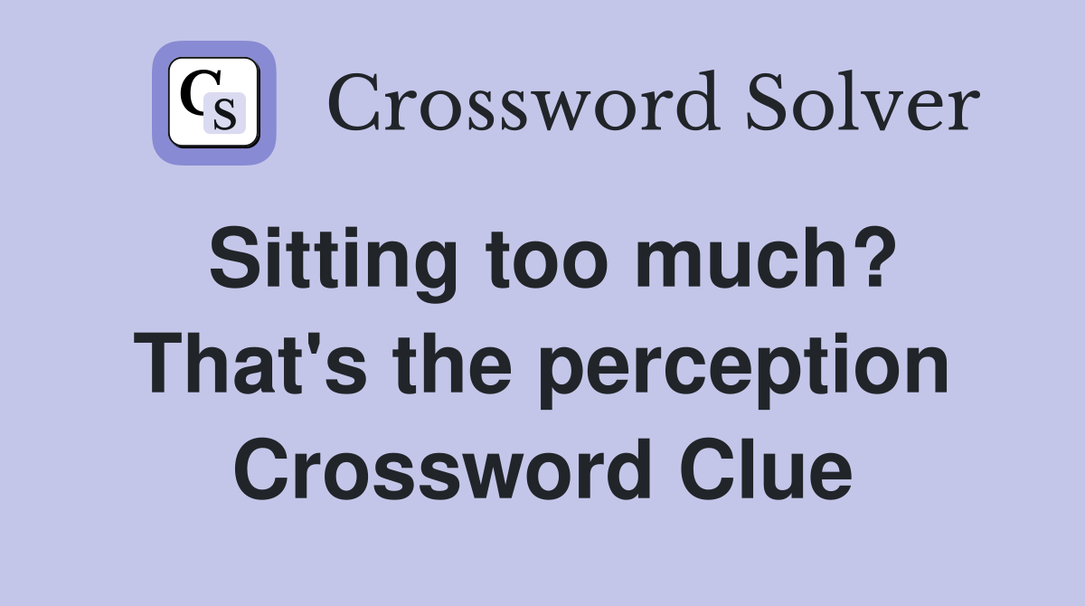 Sitting too much? That's the perception Crossword Clue