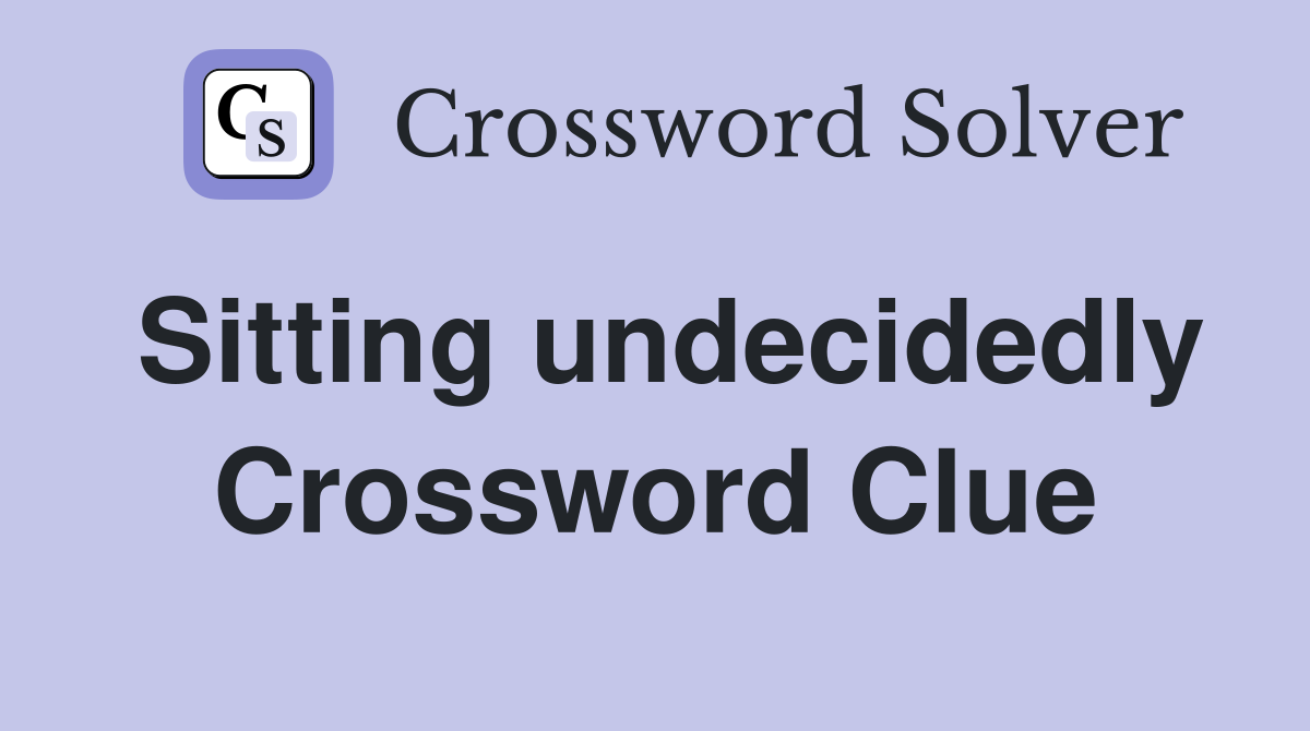 Sitting undecidedly Crossword Clue