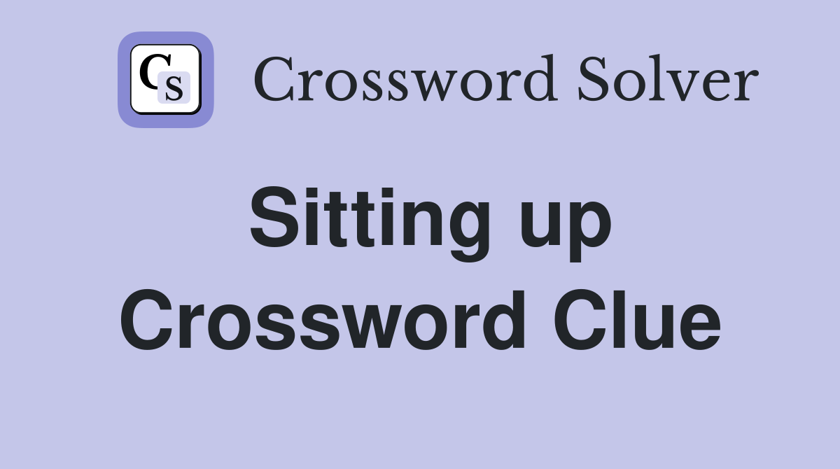 Sitting up Crossword Clue