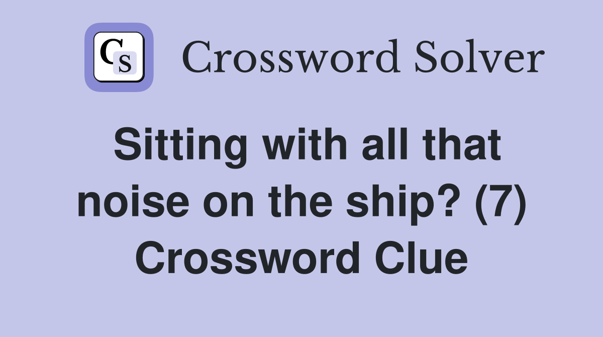 Sitting with all that noise on the ship? (7) Crossword Clue