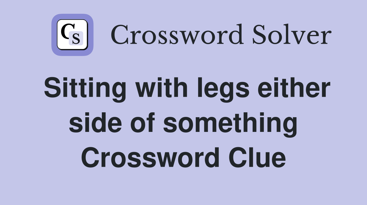 Sitting with legs either side of something Crossword Clue