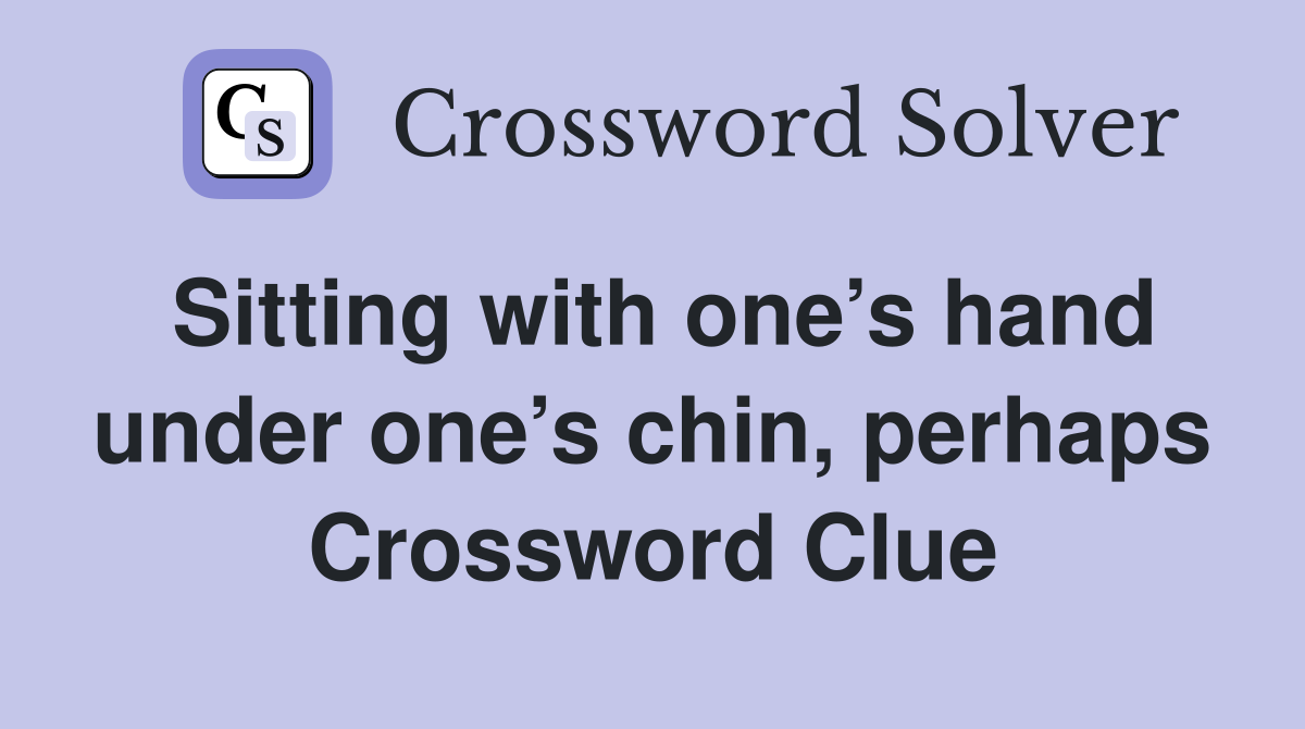 Sitting with one’s hand under one’s chin, perhaps Crossword Clue