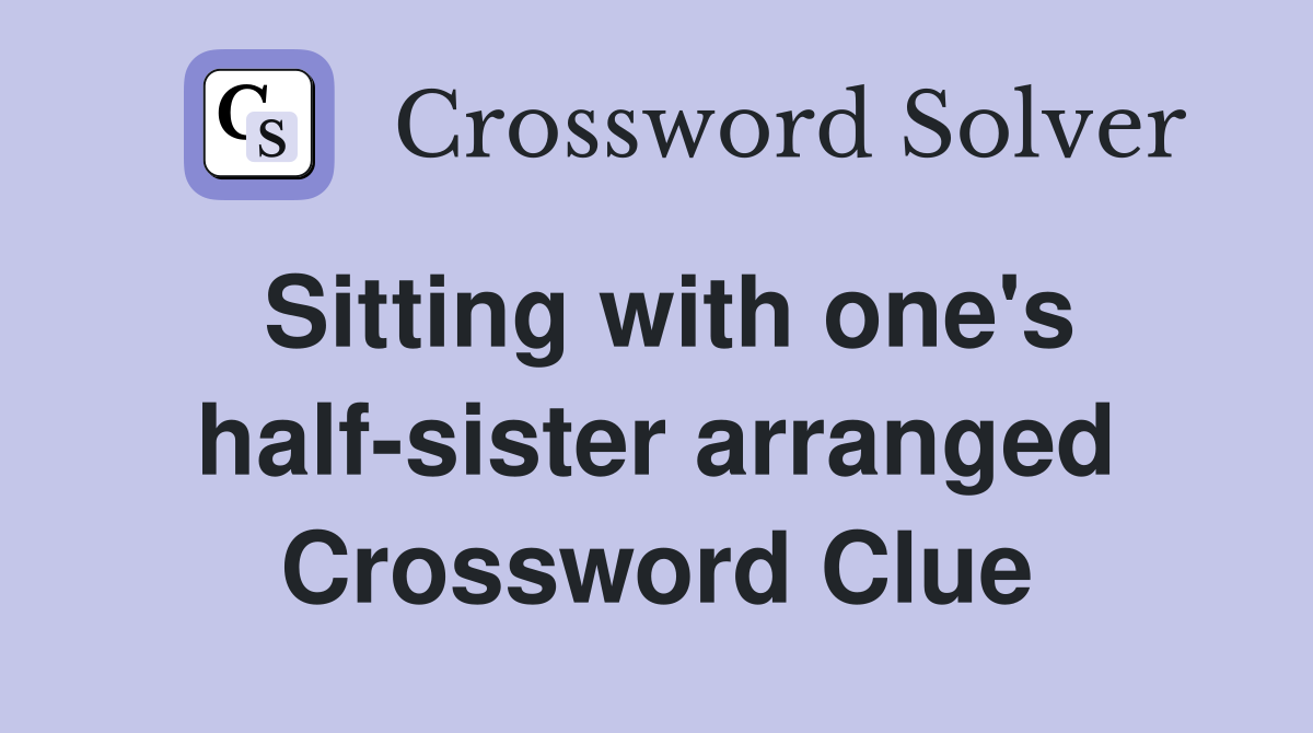 Sitting with one's half-sister arranged Crossword Clue