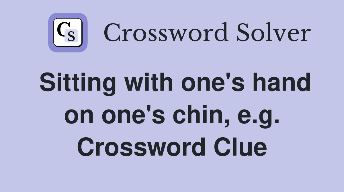 Sitting with one's hand on one's chin, e.g. Crossword Clue