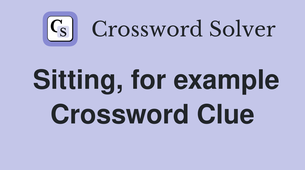 Sitting, for example Crossword Clue