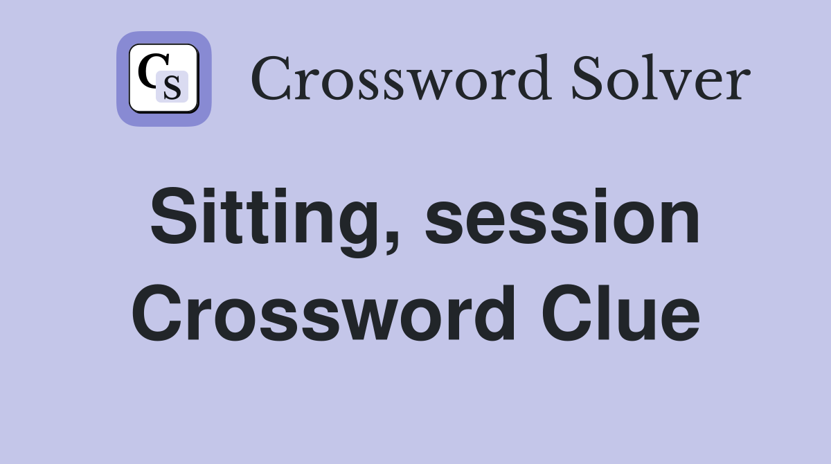Sitting, session Crossword Clue