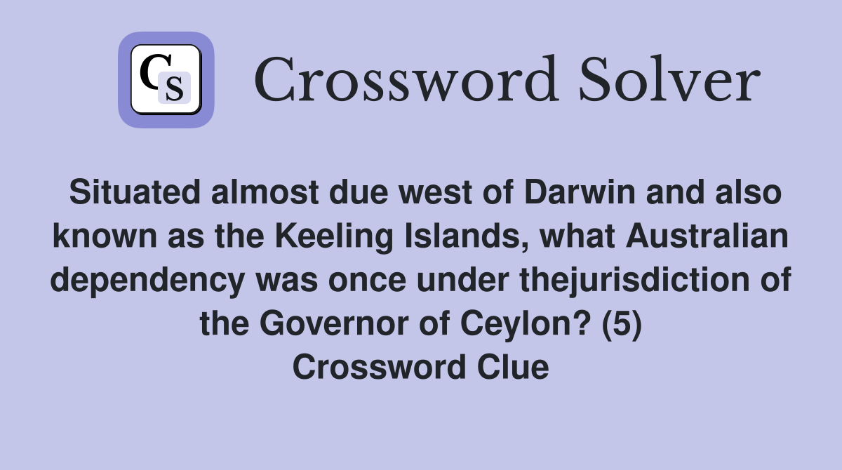 Situated almost due west of Darwin and also known as the Keeling Islands, what Australian dependency was once under thejurisdiction of the Governor of Ceylon? (5) Crossword Clue