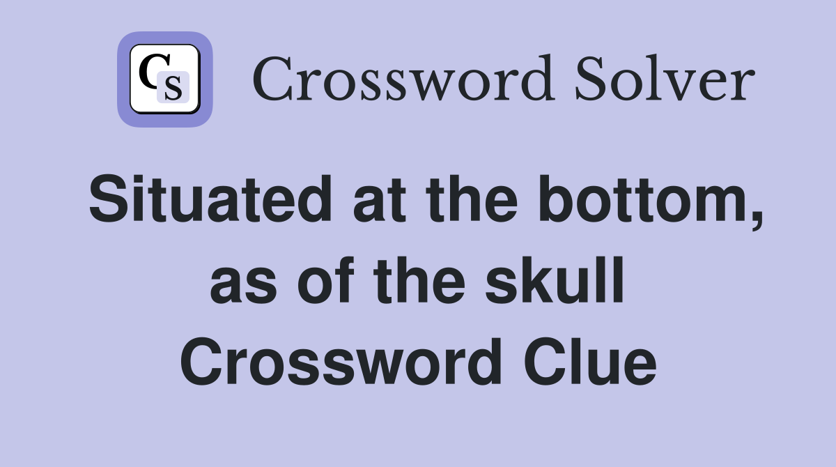 Situated at the bottom, as of the skull Crossword Clue