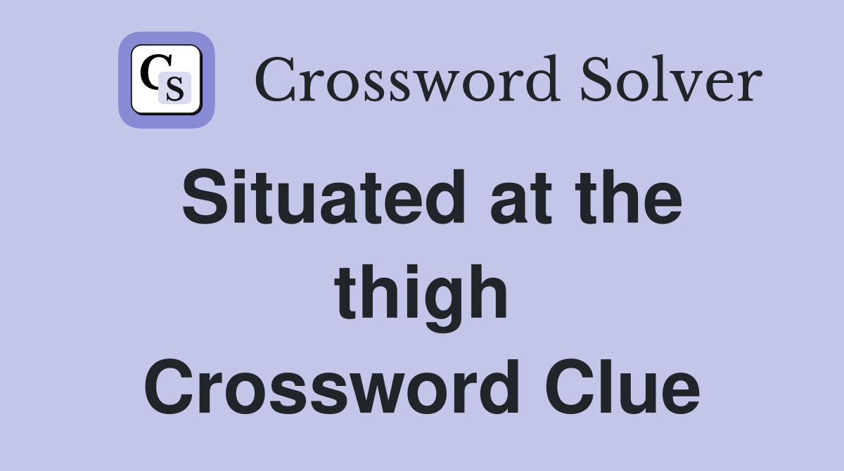 Situated at the thigh Crossword Clue