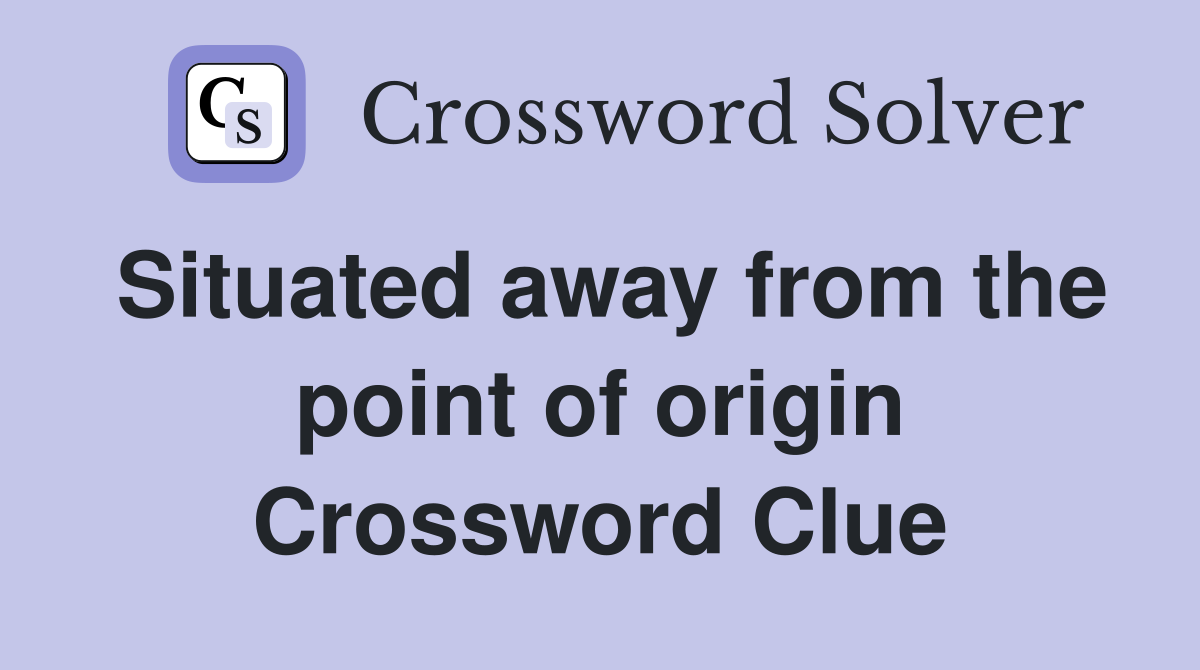 Situated away from the point of origin Crossword Clue