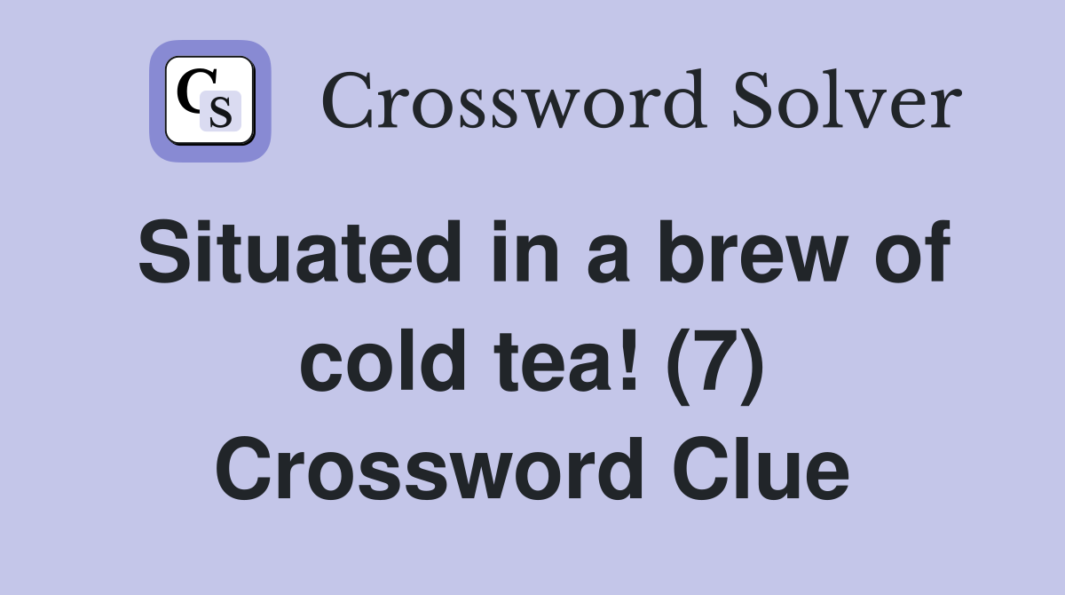 Situated in a brew of cold tea! (7) Crossword Clue
