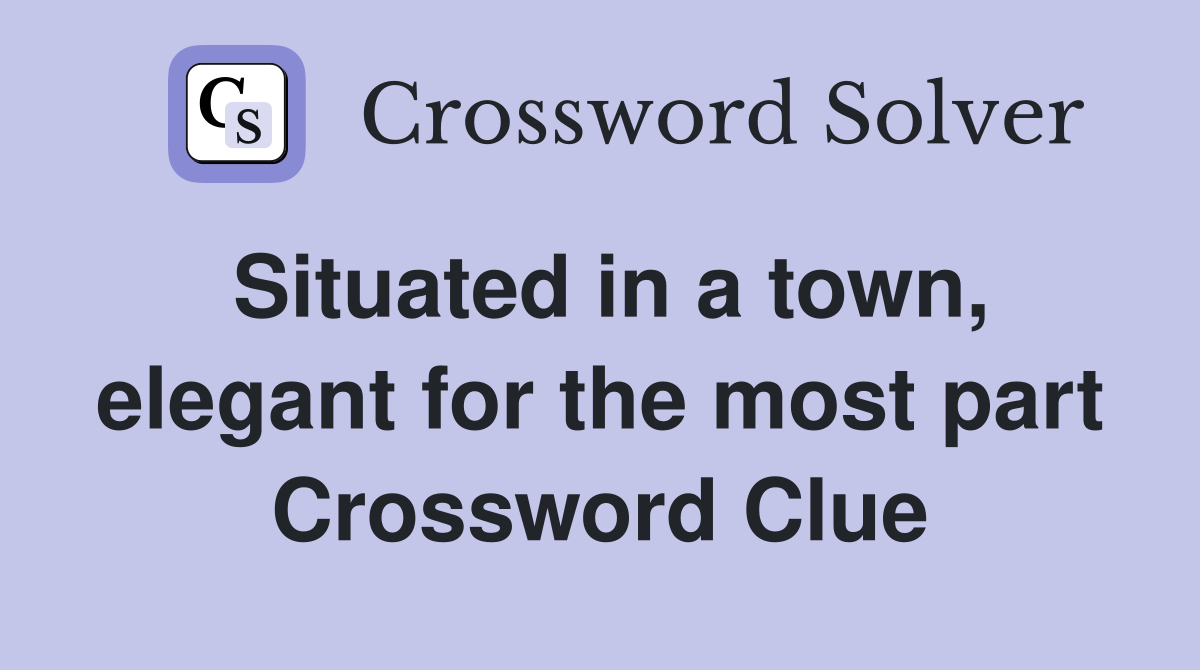 Situated in a town, elegant for the most part Crossword Clue