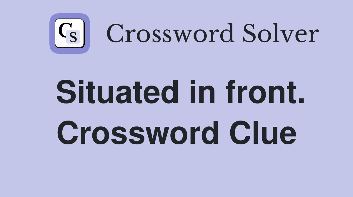 Situated in front. Crossword Clue