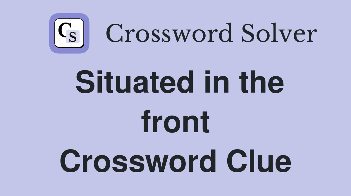 Situated in the front Crossword Clue