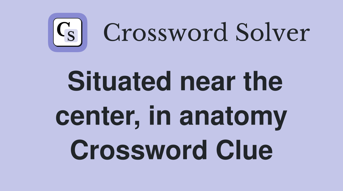 Situated near the center, in anatomy Crossword Clue