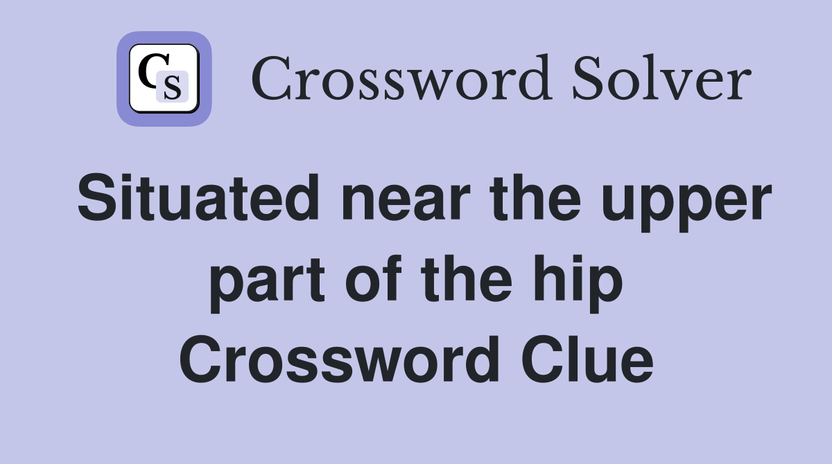 Situated near the upper part of the hip Crossword Clue