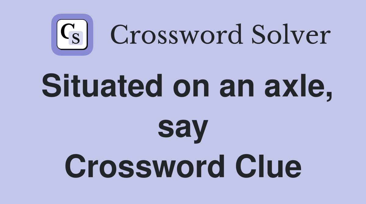 Situated on an axle, say Crossword Clue