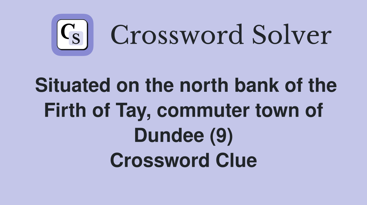 Situated on the north bank of the Firth of Tay, commuter town of Dundee (9) Crossword Clue