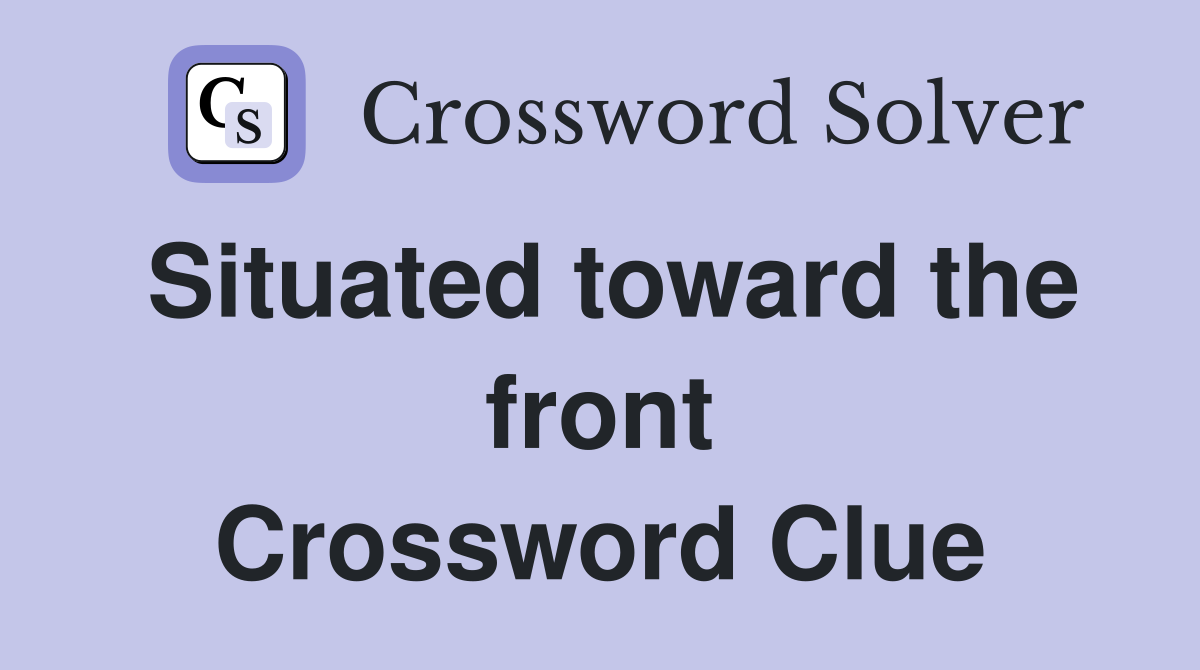 Situated toward the front Crossword Clue
